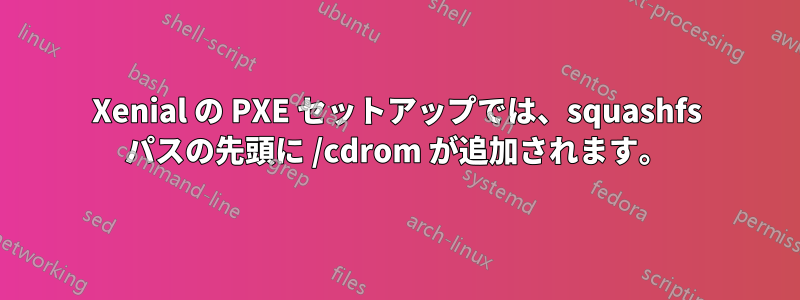 Xenial の PXE セットアップでは、squashfs パスの先頭に /cdrom が追加されます。