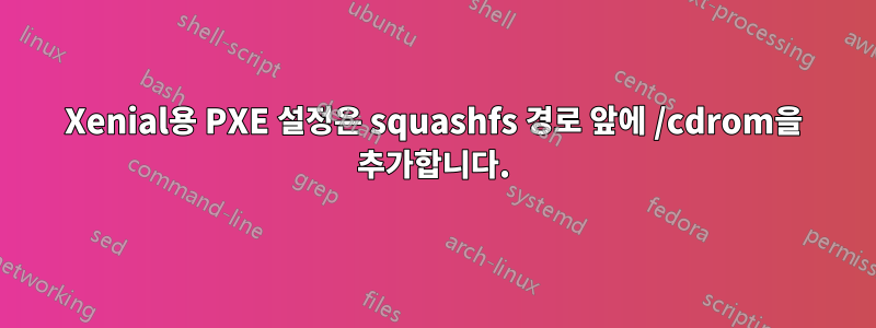 Xenial용 PXE 설정은 squashfs 경로 앞에 /cdrom을 추가합니다.