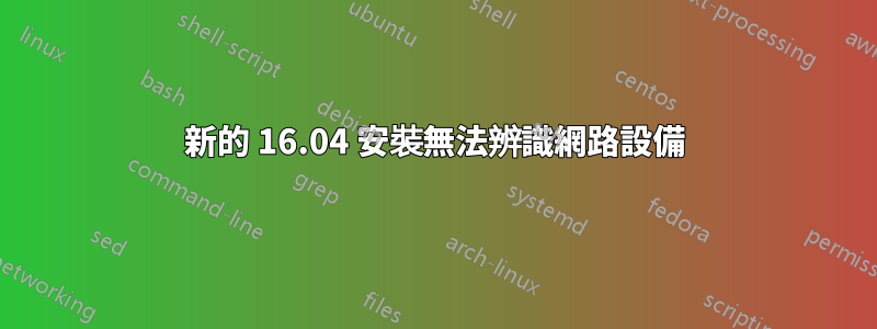 新的 16.04 安裝無法辨識網路設備