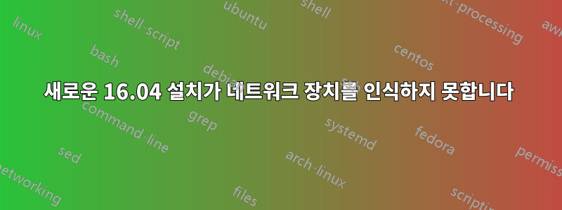 새로운 16.04 설치가 네트워크 장치를 인식하지 못합니다