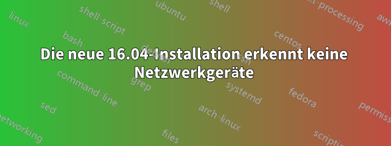 Die neue 16.04-Installation erkennt keine Netzwerkgeräte