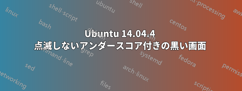 Ubuntu 14.04.4 点滅しないアンダースコア付きの黒い画面