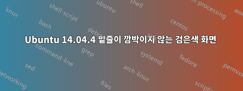 Ubuntu 14.04.4 밑줄이 깜박이지 않는 검은색 화면