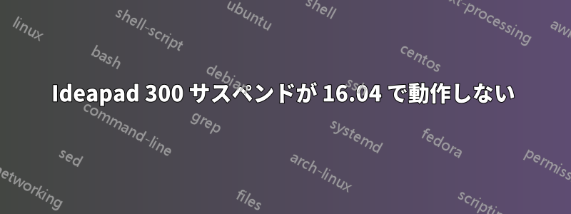 Ideapad 300 サスペンドが 16.04 で動作しない