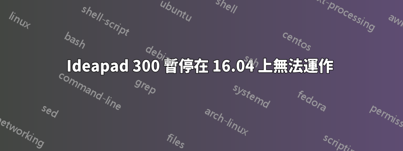 Ideapad 300 暫停在 16.04 上無法運作