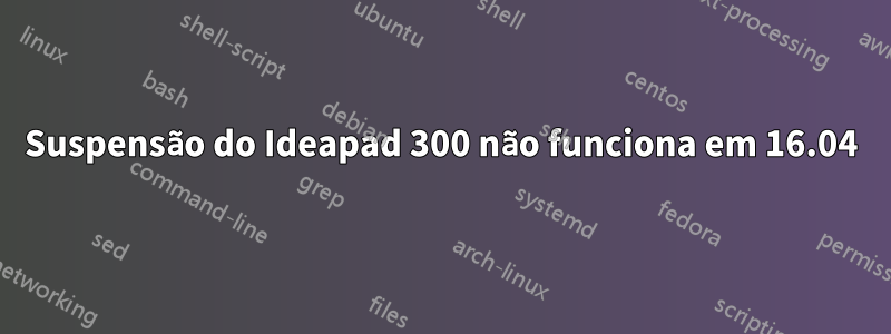 Suspensão do Ideapad 300 não funciona em 16.04