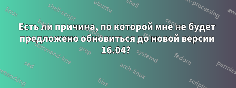 Есть ли причина, по которой мне не будет предложено обновиться до новой версии 16.04? 