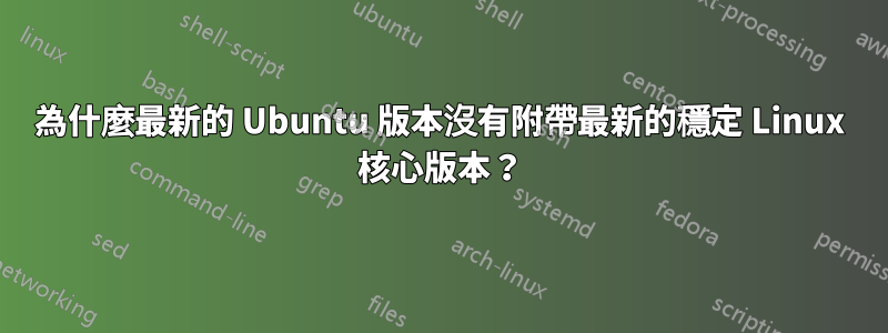 為什麼最新的 Ubuntu 版本沒有附帶最新的穩定 Linux 核心版本？