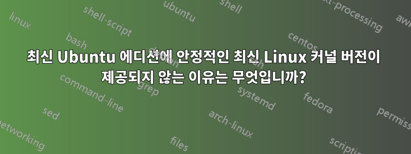 최신 Ubuntu 에디션에 안정적인 최신 Linux 커널 버전이 제공되지 않는 이유는 무엇입니까?