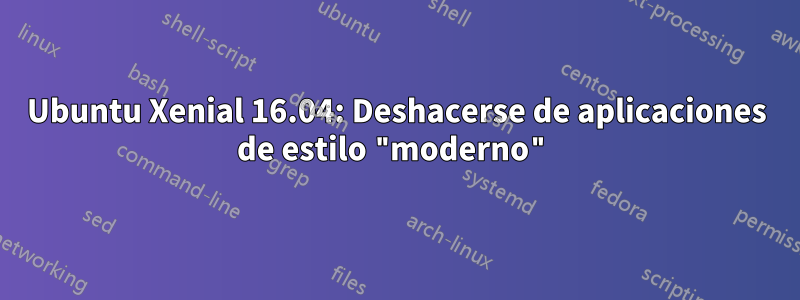 Ubuntu Xenial 16.04: Deshacerse de aplicaciones de estilo "moderno"