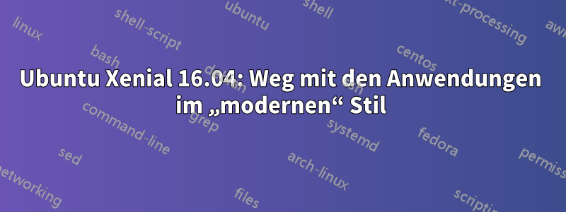 Ubuntu Xenial 16.04: Weg mit den Anwendungen im „modernen“ Stil