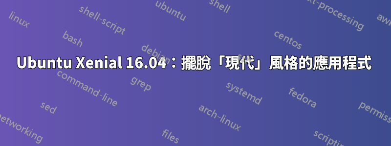 Ubuntu Xenial 16.04：擺脫「現代」風格的應用程式