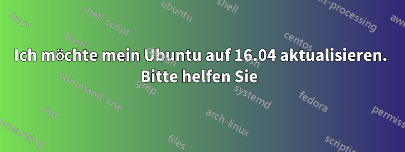 Ich möchte mein Ubuntu auf 16.04 aktualisieren. Bitte helfen Sie 