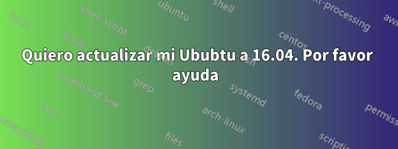 Quiero actualizar mi Ububtu a 16.04. Por favor ayuda 