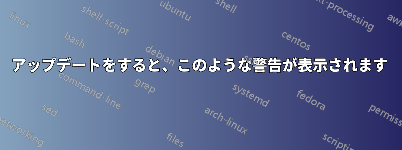 アップデートをすると、このような警告が表示されます