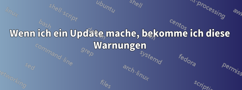 Wenn ich ein Update mache, bekomme ich diese Warnungen