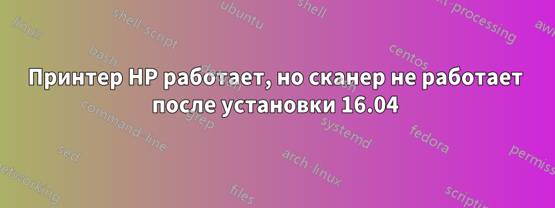 Принтер HP работает, но сканер не работает после установки 16.04