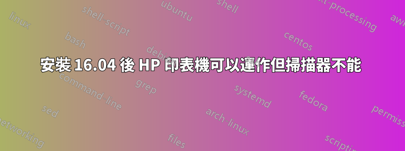 安裝 16.04 後 HP 印表機可以運作但掃描器不能