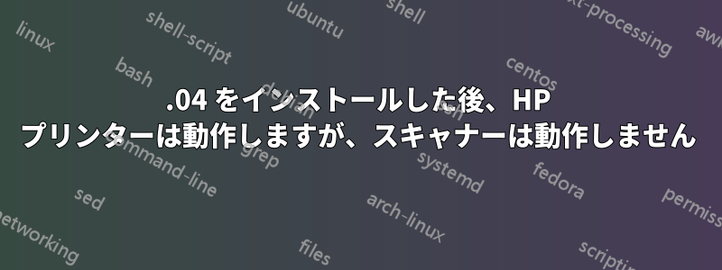 16.04 をインストールした後、HP プリンターは動作しますが、スキャナーは動作しません