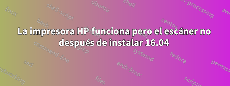 La impresora HP funciona pero el escáner no después de instalar 16.04