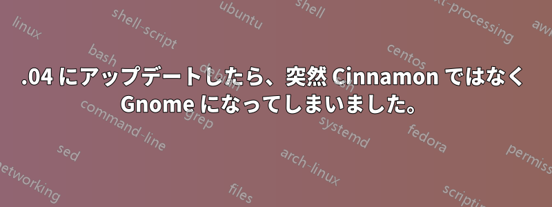 16.04 にアップデートしたら、突然 Cinnamon ではなく Gnome になってしまいました。