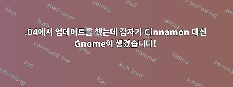 16.04에서 업데이트를 했는데 갑자기 Cinnamon 대신 Gnome이 생겼습니다!