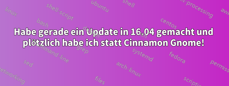 Habe gerade ein Update in 16.04 gemacht und plötzlich habe ich statt Cinnamon Gnome!