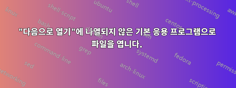 "다음으로 열기"에 나열되지 않은 기본 응용 프로그램으로 파일을 엽니다.