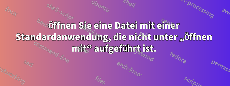 Öffnen Sie eine Datei mit einer Standardanwendung, die nicht unter „Öffnen mit“ aufgeführt ist.