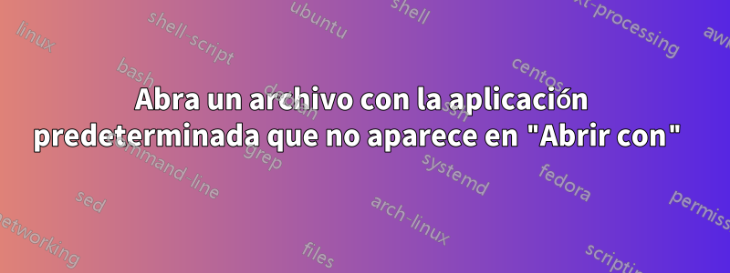 Abra un archivo con la aplicación predeterminada que no aparece en "Abrir con"