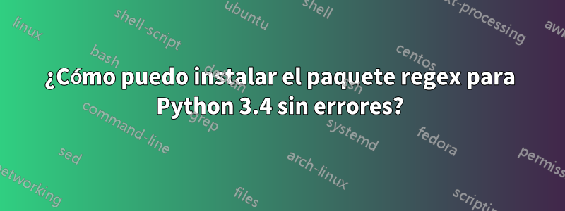 ¿Cómo puedo instalar el paquete regex para Python 3.4 sin errores?