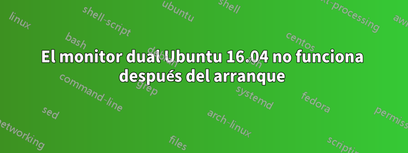 El monitor dual Ubuntu 16.04 no funciona después del arranque