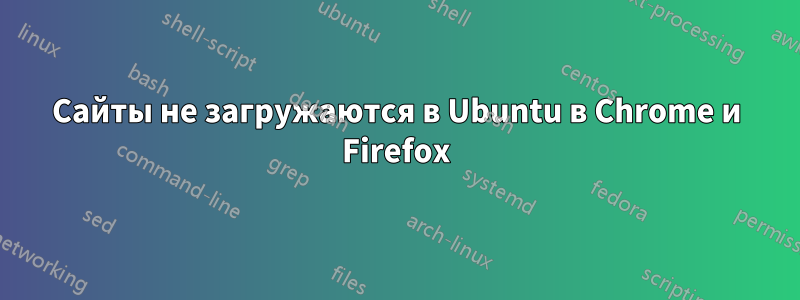 Сайты не загружаются в Ubuntu в Chrome и Firefox