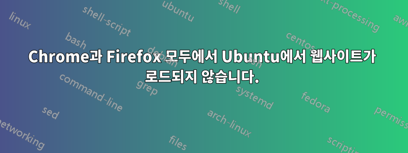 Chrome과 Firefox 모두에서 Ubuntu에서 웹사이트가 로드되지 않습니다.