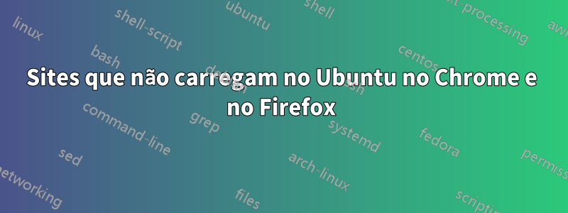 Sites que não carregam no Ubuntu no Chrome e no Firefox