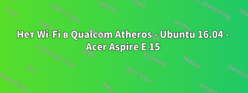 Нет Wi-Fi в Qualcom Atheros - Ubuntu 16.04 - Acer Aspire E 15