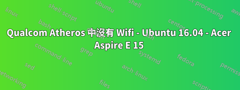 Qualcom Atheros 中沒有 Wifi - Ubuntu 16.04 - Acer Aspire E 15