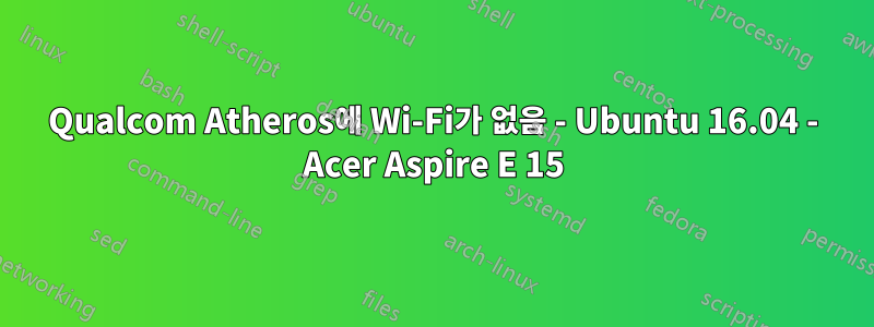 Qualcom Atheros에 Wi-Fi가 없음 - Ubuntu 16.04 - Acer Aspire E 15