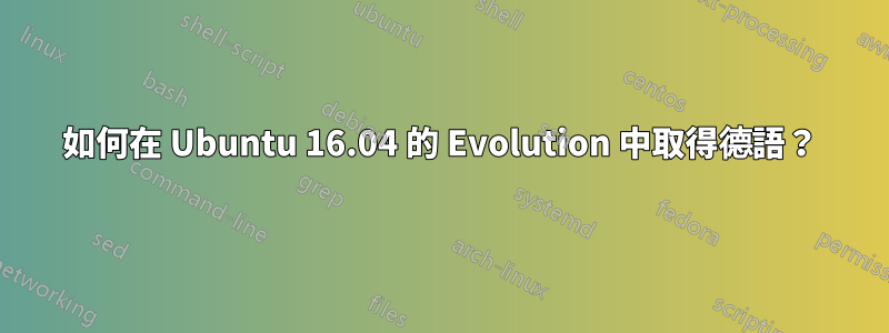 如何在 Ubuntu 16.04 的 Evolution 中取得德語？