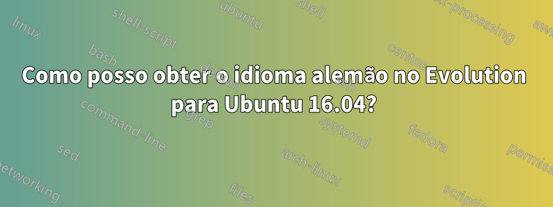 Como posso obter o idioma alemão no Evolution para Ubuntu 16.04?