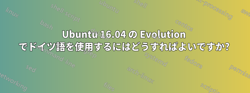 Ubuntu 16.04 の Evolution でドイツ語を使用するにはどうすればよいですか?