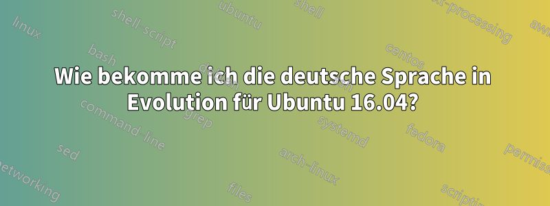 Wie bekomme ich die deutsche Sprache in Evolution für Ubuntu 16.04?