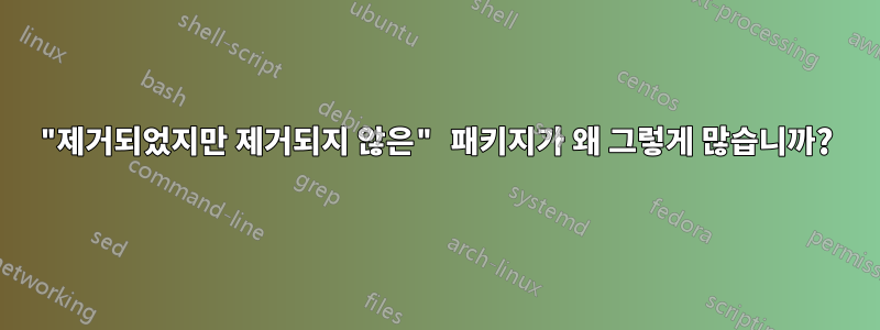 "제거되었지만 제거되지 않은" 패키지가 왜 그렇게 많습니까?