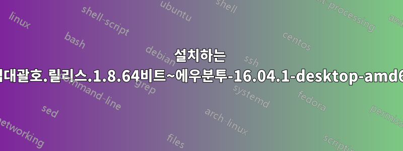 설치하는 방법대괄호.릴리스.1.8.64비트~에우분투-16.04.1-desktop-amd64: