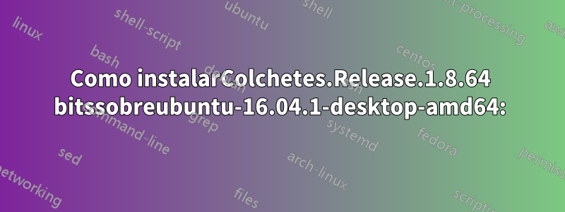 Como instalarColchetes.Release.1.8.64 bitssobreubuntu-16.04.1-desktop-amd64: