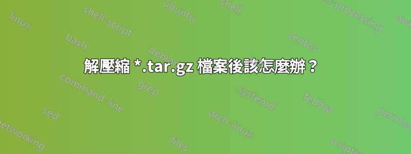 解壓縮 *.tar.gz 檔案後該怎麼辦？ 