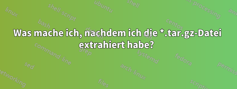 Was mache ich, nachdem ich die *.tar.gz-Datei extrahiert habe? 