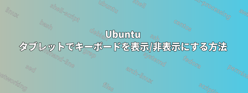 Ubuntu タブレットでキーボードを表示/非表示にする方法