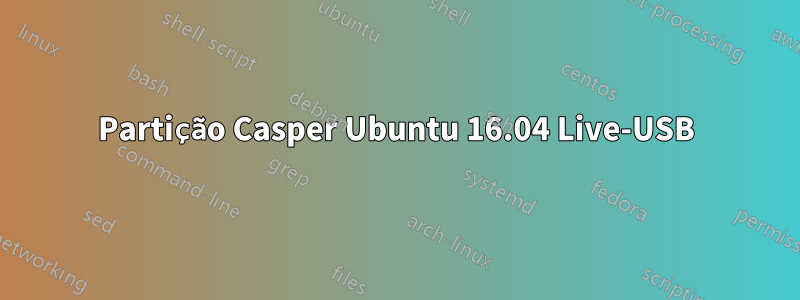 Partição Casper Ubuntu 16.04 Live-USB