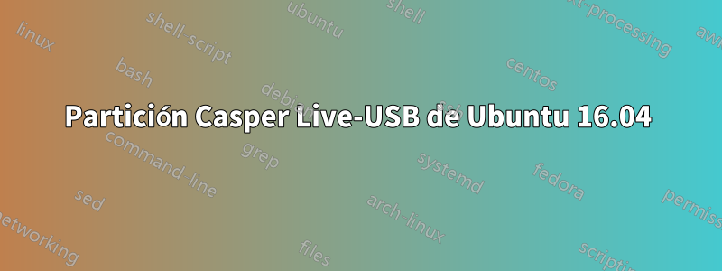 Partición Casper Live-USB de Ubuntu 16.04